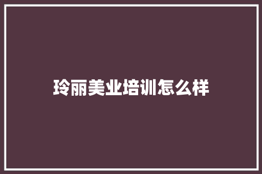 玲丽美业培训怎么样