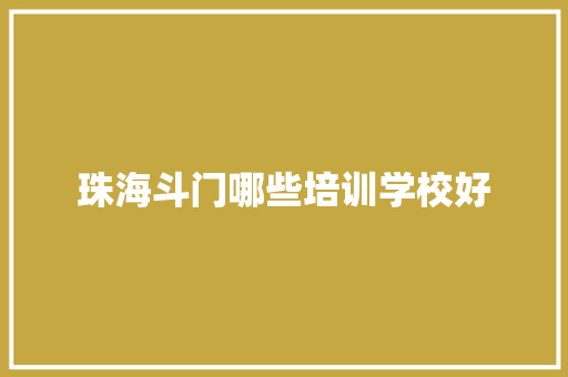 珠海斗门哪些培训学校好