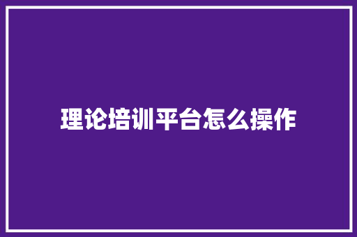 理论培训平台怎么操作