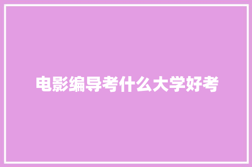 电影编导考什么大学好考