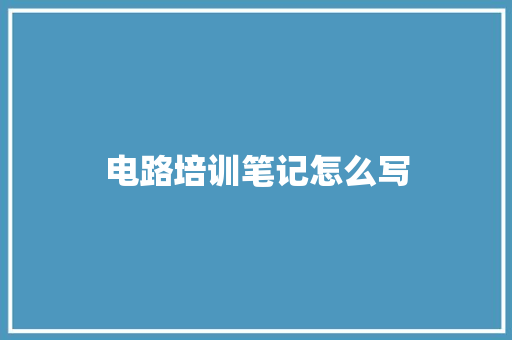 电路培训笔记怎么写