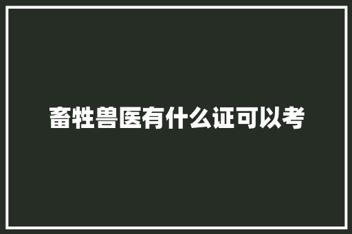 畜牲兽医有什么证可以考 学术范文