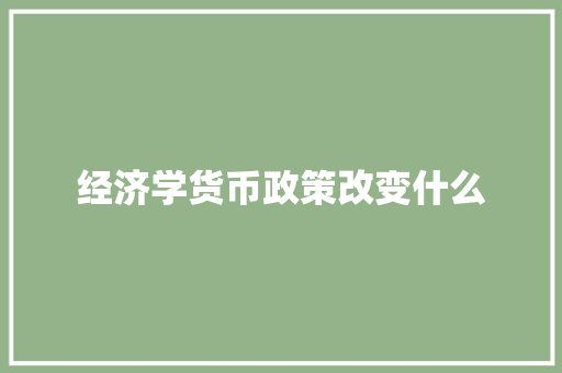 经济学货币政策改变什么