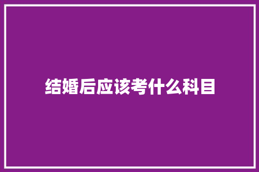 结婚后应该考什么科目