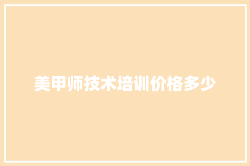 美甲师技术培训价格多少