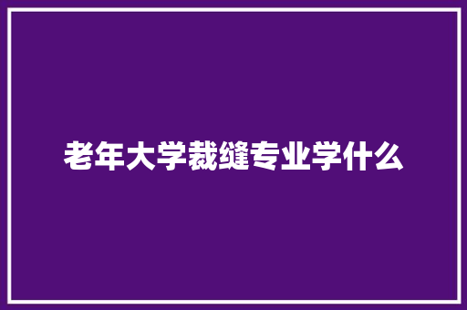 老年大学裁缝专业学什么