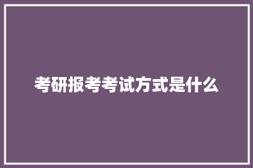 考研报考考试方式是什么