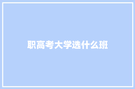 职高考大学选什么班