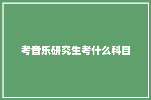 考音乐研究生考什么科目