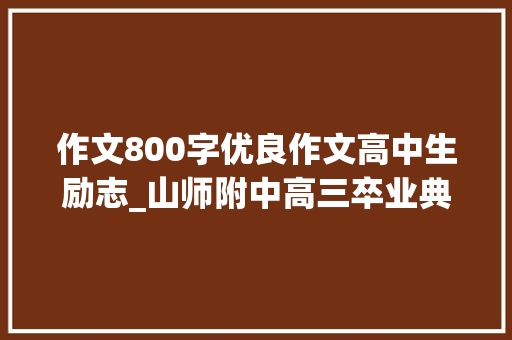 作文800字优良作文高中生励志_山师附中高三卒业典礼充满励志青春和不舍的情怀 论文范文