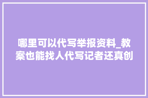 哪里可以代写举报资料_教案也能找人代写记者还真创造了相关淘宝商号