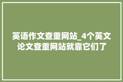 英语作文查重网站_4个英文论文查重网站就靠它们了