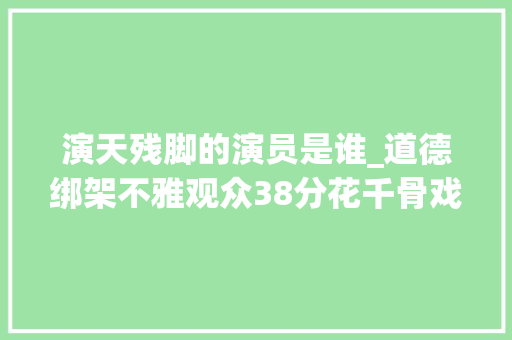 演天残脚的演员是谁_道德绑架不雅观众38分花千骨戏外比戏里会演网友少忽悠