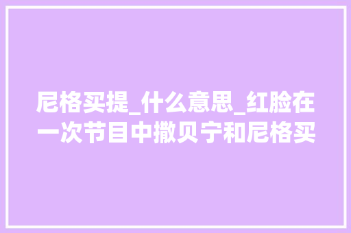 尼格买提_什么意思_红脸在一次节目中撒贝宁和尼格买提碰着了一个生僻字