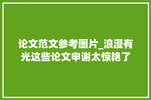 论文范文参考图片_浪漫有光这些论文申谢太惊艳了