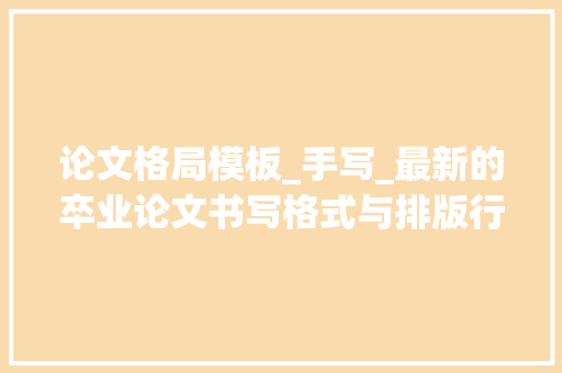 论文格局模板_手写_最新的卒业论文书写格式与排版行距要求