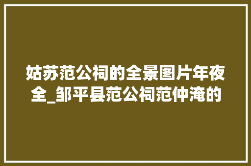 姑苏范公祠的全景图片年夜全_邹平县范公祠范仲淹的享堂