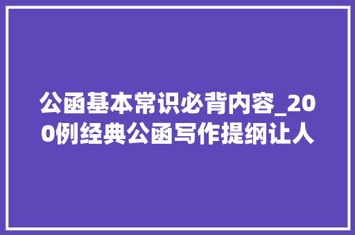 公函基本常识必背内容_200例经典公函写作提纲让人耳目一新