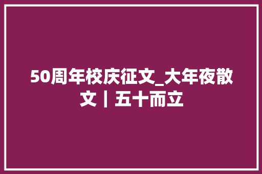 50周年校庆征文_大年夜散文｜五十而立