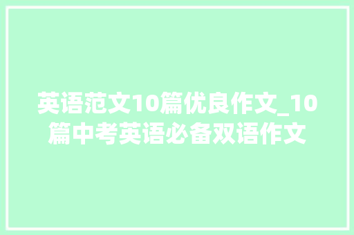 英语范文10篇优良作文_10篇中考英语必备双语作文 学术范文