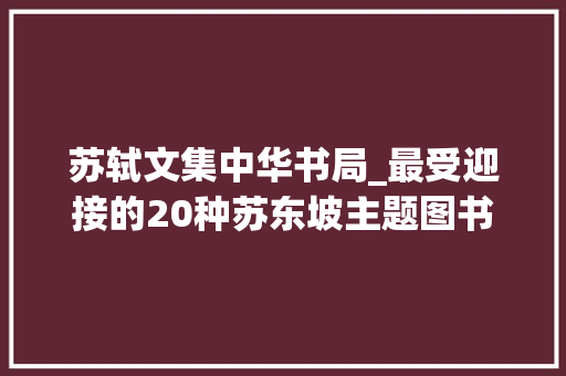 苏轼文集中华书局_最受迎接的20种苏东坡主题图书揭晓  伯鸿书喷鼻香奖