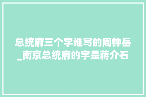 总统府三个字谁写的周钟岳_南京总统府的字是蒋介石所写