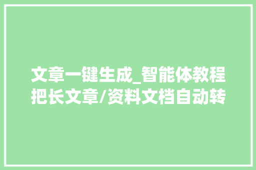 文章一键生成_智能体教程把长文章/资料文档自动转化生成小红书图片 简历范文