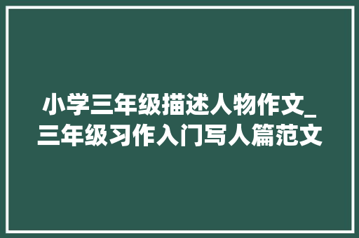 小学三年级描述人物作文_三年级习作入门写人篇范文2