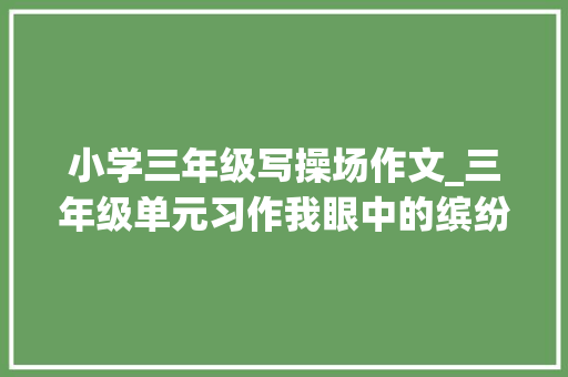 小学三年级写操场作文_三年级单元习作我眼中的缤纷世界操场就是那个缤纷的地方 申请书范文