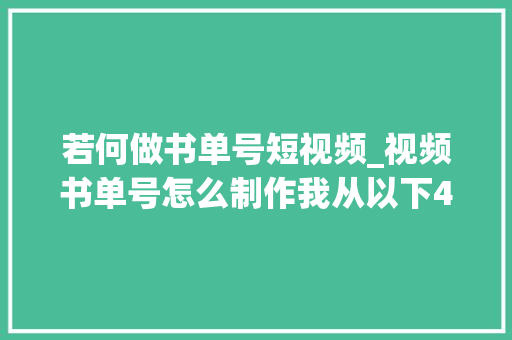 若何做书单号短视频_视频书单号怎么制作我从以下4点来告诉你