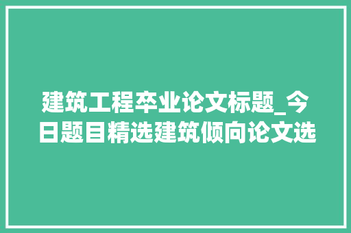 建筑工程卒业论文标题_今日题目精选建筑倾向论文选题有哪些