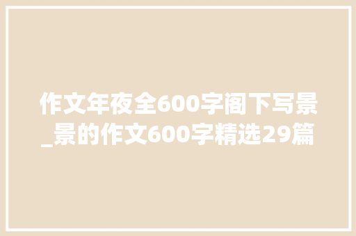 作文年夜全600字阁下写景_景的作文600字精选29篇