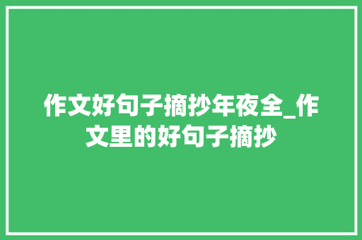 作文好句子摘抄年夜全_作文里的好句子摘抄 书信范文