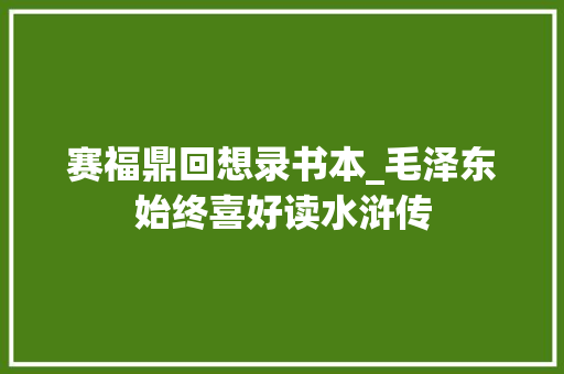 赛福鼎回想录书本_毛泽东始终喜好读水浒传