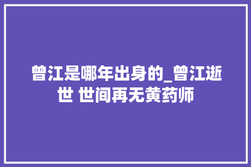 曾江是哪年出身的_曾江逝世 世间再无黄药师