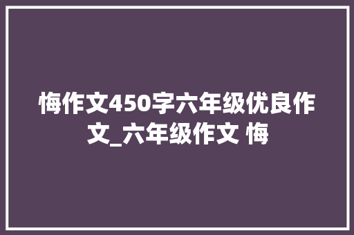 悔作文450字六年级优良作文_六年级作文 悔