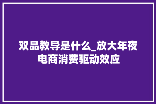 双品教导是什么_放大年夜电商消费驱动效应