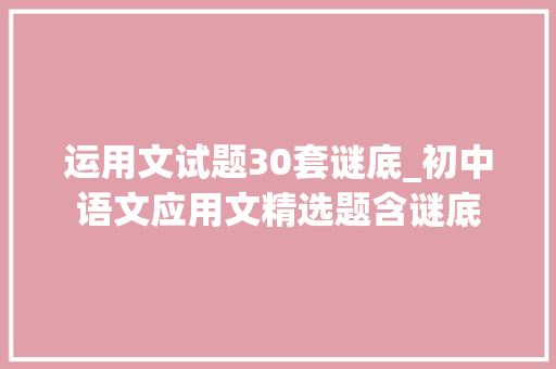 运用文试题30套谜底_初中语文应用文精选题含谜底