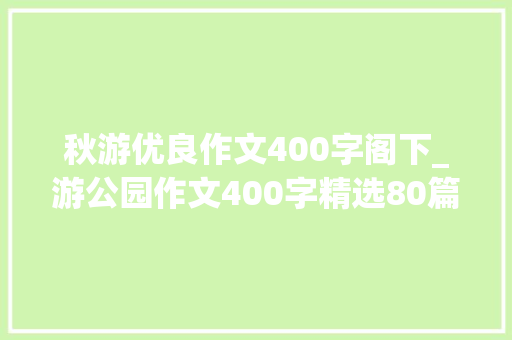 秋游优良作文400字阁下_游公园作文400字精选80篇 书信范文