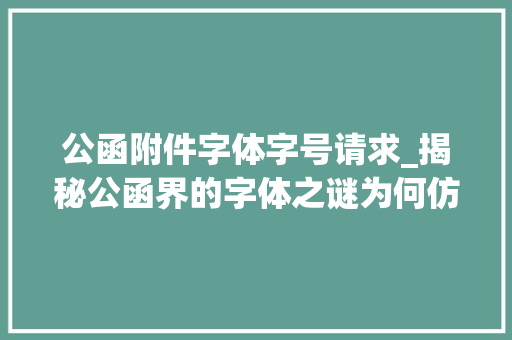 公函附件字体字号请求_揭秘公函界的字体之谜为何仿宋GB2312依旧霸屏