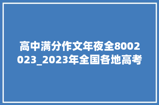 高中满分作文年夜全8002023_2023年全国各地高考作文汇总 简历范文