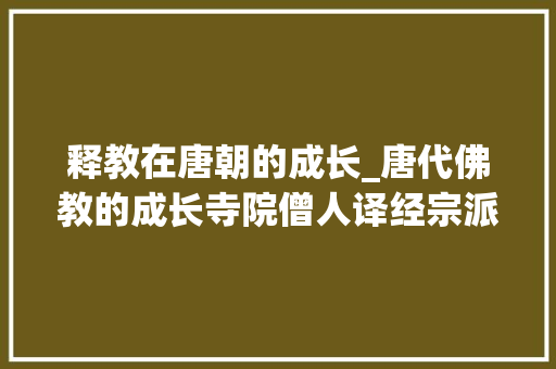 释教在唐朝的成长_唐代佛教的成长寺院僧人译经宗派的形成