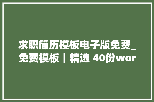 求职简历模板电子版免费_免费模板｜精选 40份word简历模板面试必备 求职信范文