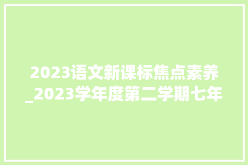 2023语文新课标焦点素养_2023学年度第二学期七年级期中核心素养检测语文 致辞范文