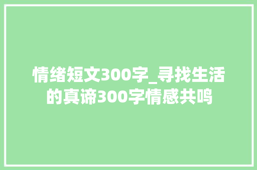 情绪短文300字_寻找生活的真谛300字情感共鸣 演讲稿范文