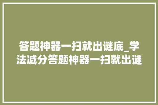 答题神器一扫就出谜底_学法减分答题神器一扫就出谜底学法减分搜题助手