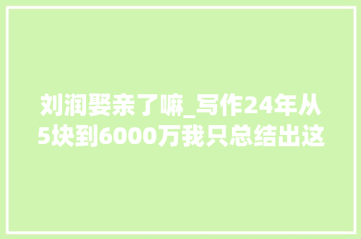 刘润娶亲了嘛_写作24年从5块到6000万我只总结出这三句话 简历范文