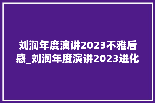 刘润年度演讲2023不雅后感_刘润年度演讲2023进化的力量演讲全文