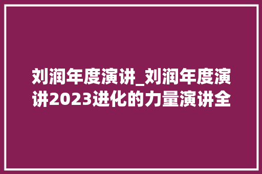 刘润年度演讲_刘润年度演讲2023进化的力量演讲全文 论文范文