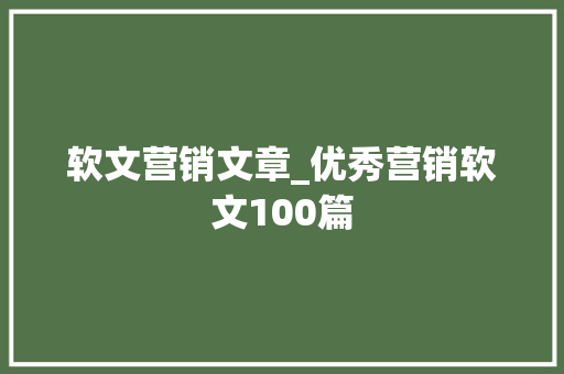 软文营销文章_优秀营销软文100篇